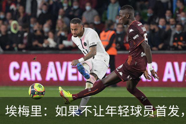 埃梅里：如果不让年轻球员首发，就永远看不到他们的真实能力