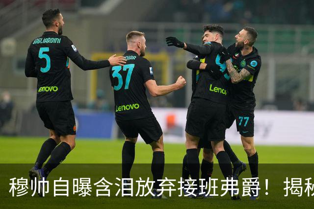 穆帅自曝含泪放弃接班弗爵！揭秘拒绝曼联原因，已同意重返切尔西